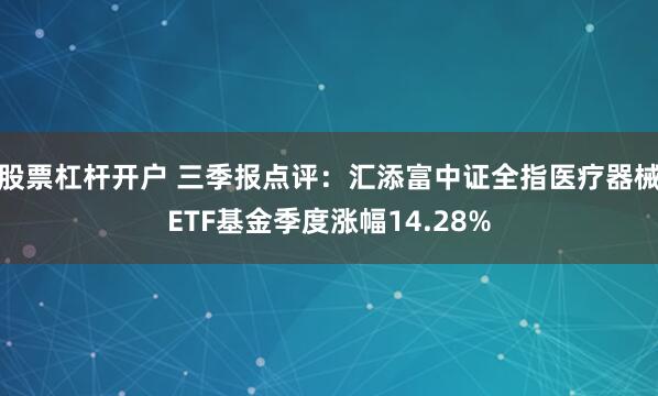 股票杠杆开户 三季报点评：汇添富中证全指医疗器械ETF基金季度涨幅14.28%