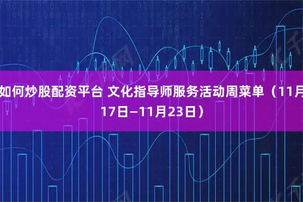 如何炒股配资平台 文化指导师服务活动周菜单（11月17日—11月23日）