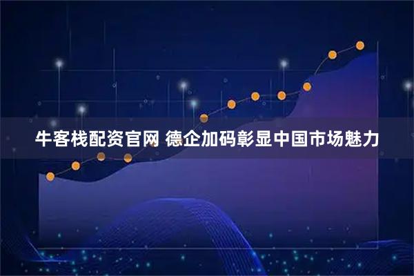 牛客栈配资官网 德企加码彰显中国市场魅力